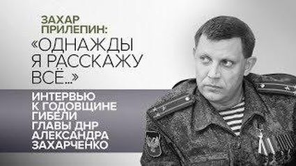 Захар Прилепин: «Однажды я расскажу все…». Памяти главы ДНР Александра Захарченко